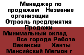 Менеджер по продажам › Название организации ­ Snaim › Отрасль предприятия ­ Продажи › Минимальный оклад ­ 30 000 - Все города Работа » Вакансии   . Ханты-Мансийский,Мегион г.